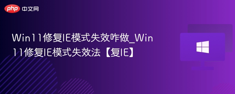 Win11修复IE模式失效咋做_Win11修复IE模式失效法【复IE】