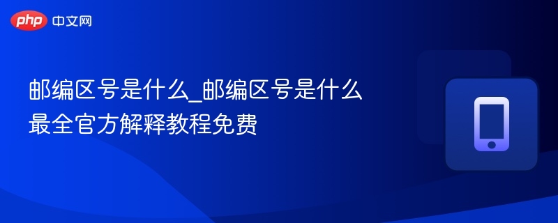 邮编区号是什么_邮编区号是什么最全官方解释教程免费