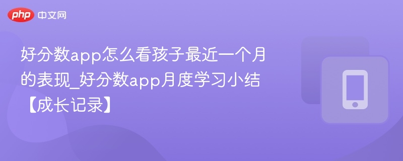 好分数app怎么看孩子最近一个月的表现_好分数app月度学习小结【成长记录】