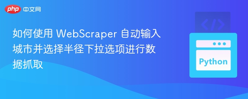 如何使用 WebScraper 自动输入城市并选择半径下拉选项进行数据抓取

