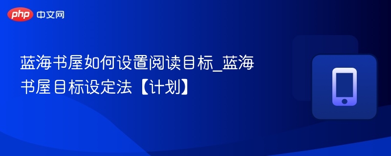 蓝海书屋如何设置阅读目标_蓝海书屋目标设定法【计划】