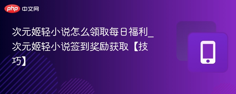 次元姬轻小说怎么领取每日福利_次元姬轻小说签到奖励获取【技巧】