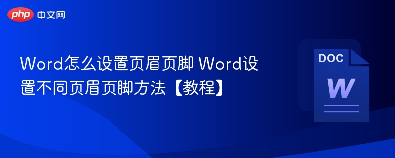 Word怎么设置页眉页脚 Word设置不同页眉页脚方法【教程】