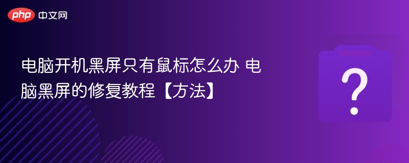 电脑开机黑屏只有鼠标怎么办 电脑黑屏的修复教程【方法】
