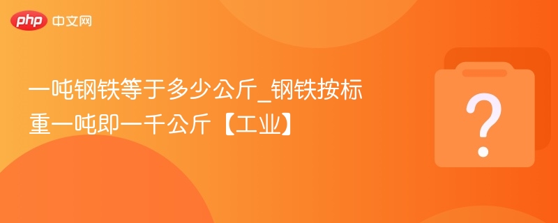 一吨钢铁等于多少公斤_钢铁按标重一吨即一千公斤【工业】