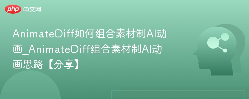 AnimateDiff如何组合素材制AI动画_AnimateDiff组合素材制AI动画思路【分享】