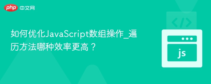 如何优化JavaScript数组操作_遍历方法哪种效率更高？