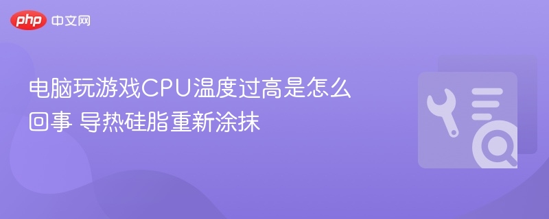 电脑玩游戏CPU温度过高是怎么回事 导热硅脂重新涂抹