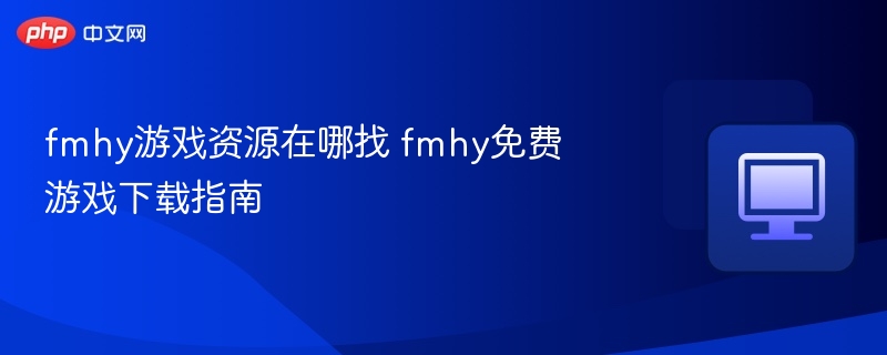 fmhy游戏资源在哪找 fmhy免费游戏下载指南