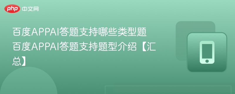 百度APPAI答题支持哪些类型题 百度APPAI答题支持题型介绍【汇总】