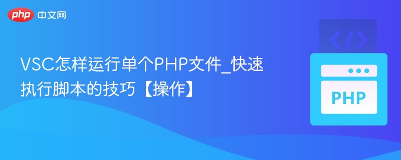 VSC怎样运行单个PHP文件_快速执行脚本的技巧【操作】