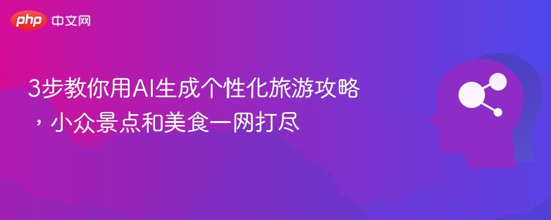 3步教你用AI生成个性化旅游攻略，小众景点和美食一网打尽