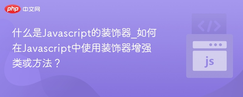 什么是Javascript的装饰器_如何在Javascript中使用装饰器增强类或方法？