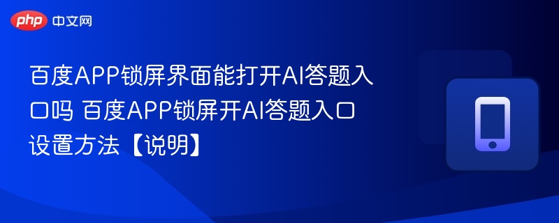 百度APP锁屏界面能打开AI答题入口吗 百度APP锁屏开AI答题入口设置方法【说明】