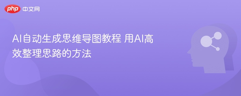 AI自动生成思维导图教程 用AI高效整理思路的方法