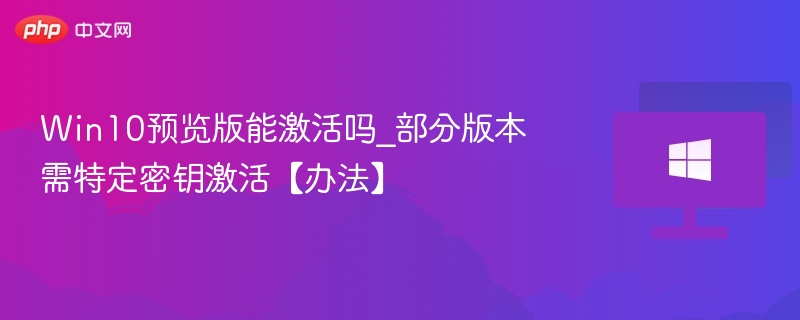 Win10预览版能激活吗_部分版本需特定密钥激活【办法】