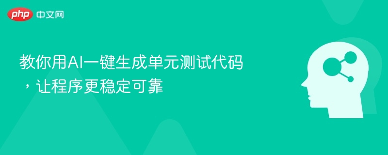 教你用AI一键生成单元测试代码，让程序更稳定可靠