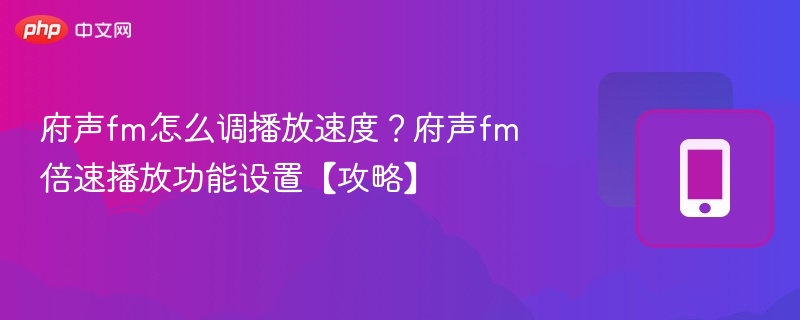 府声fm怎么调播放速度？府声fm倍速播放功能设置【攻略】