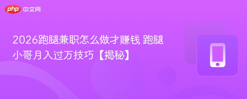 2026跑腿兼职怎么做才赚钱 跑腿小哥月入过万技巧【揭秘】