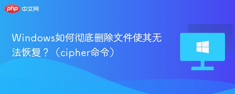 Windows如何彻底删除文件使其无法恢复？（cipher命令）