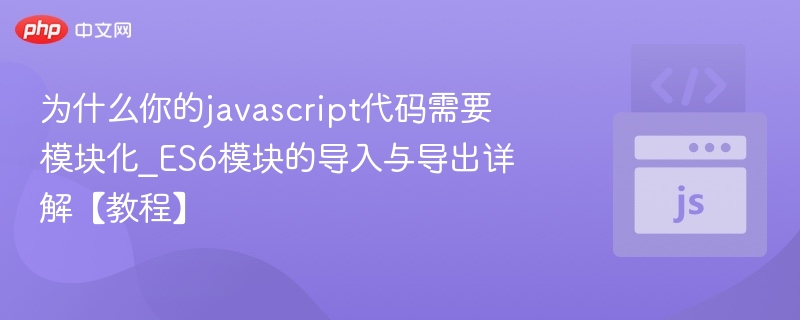 为什么你的javascript代码需要模块化_ES6模块的导入与导出详解【教程】