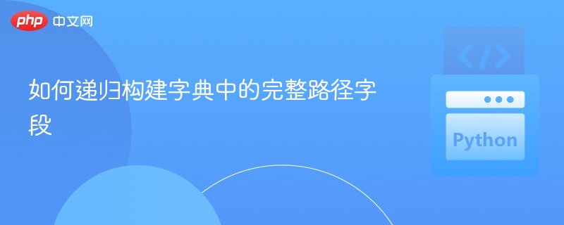 如何递归构建字典中的完整路径字段
