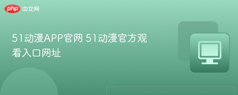 51动漫APP官网 51动漫官方观看入口网址