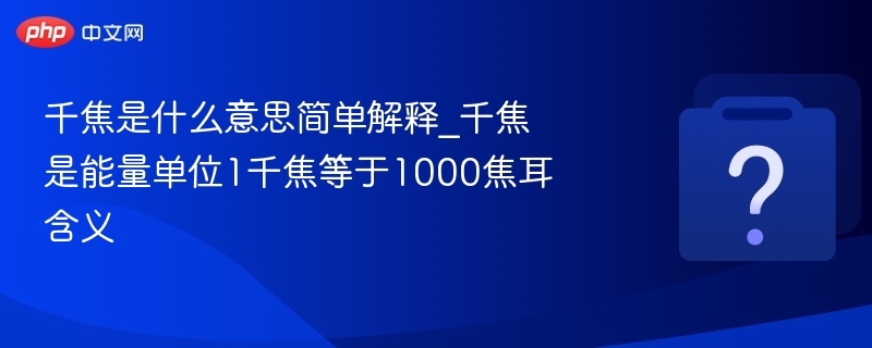 千焦是什么意思简单解释_千焦是能量单位1千焦等于1000焦耳含义