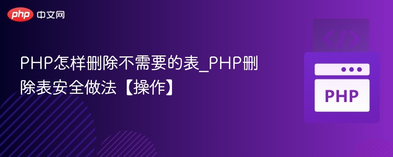 PHP怎样删除不需要的表_PHP删除表安全做法【操作】