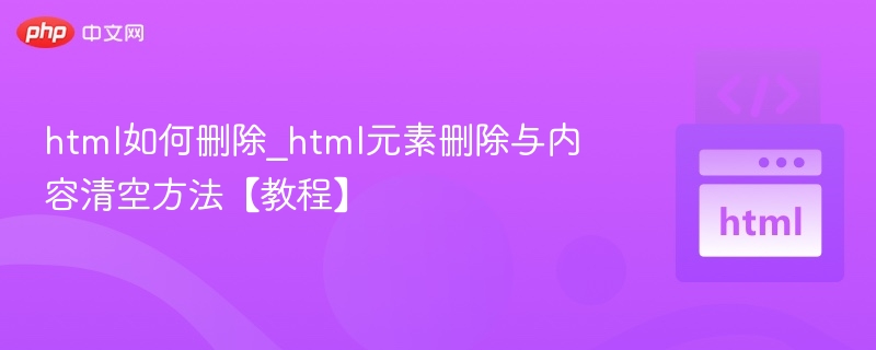 html如何删除_html元素删除与内容清空方法【教程】