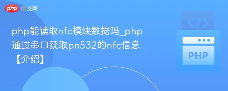 php能读取nfc模块数据吗_php通过串口获取pn532的nfc信息【介绍】