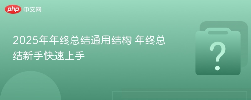2025年年终总结通用结构 年终总结新手快速上手