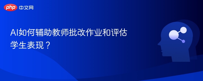 AI如何辅助教师批改作业和评估学生表现？
