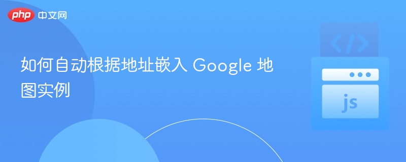 如何自动根据地址嵌入 Google 地图实例
