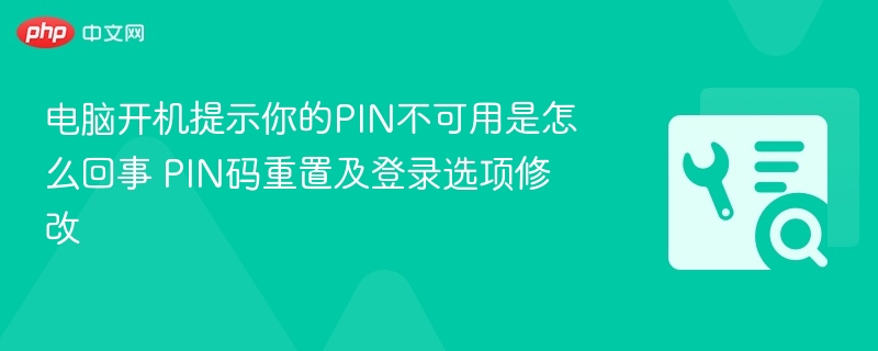 电脑开机提示你的PIN不可用是怎么回事 PIN码重置及登录选项修改