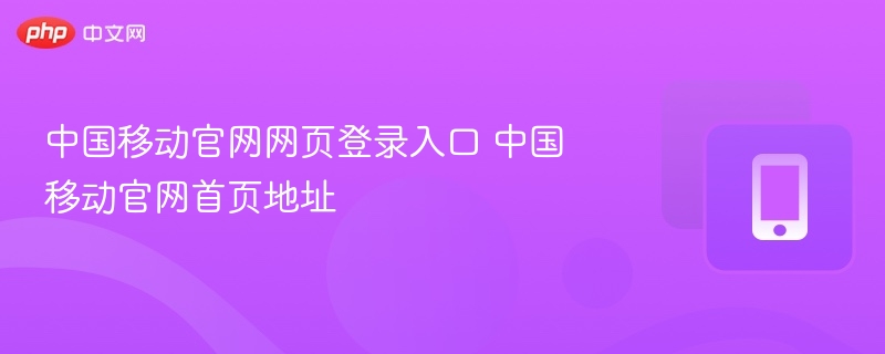 中国移动官网网页登录入口 中国移动官网首页地址