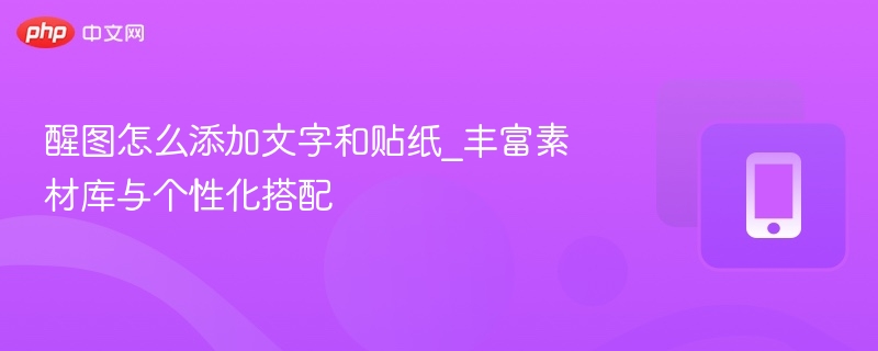 醒图怎么添加文字和贴纸_丰富素材库与个性化搭配