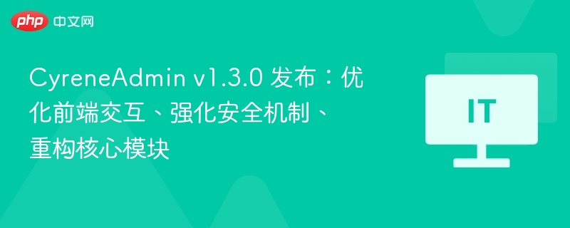 CyreneAdmin v1.3.0 发布:优化前端交互、强化安全机制、重构核心模块