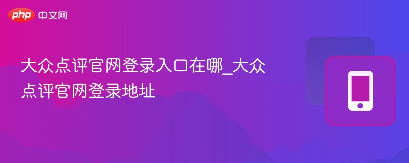大众点评官网登录入口在哪_大众点评官网登录地址