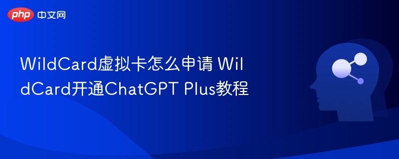 WildCard虚拟卡怎么申请 WildCard开通ChatGPT Plus教程