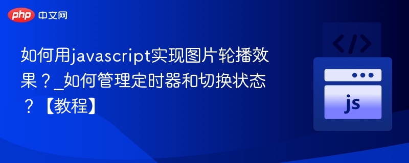 如何用javascript实现图片轮播效果？_如何管理定时器和切换状态？【教程】