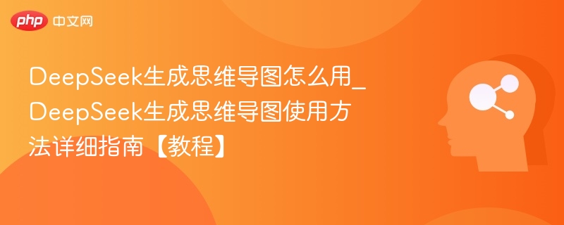 DeepSeek生成思维导图怎么用_DeepSeek生成思维导图使用方法详细指南【教程】