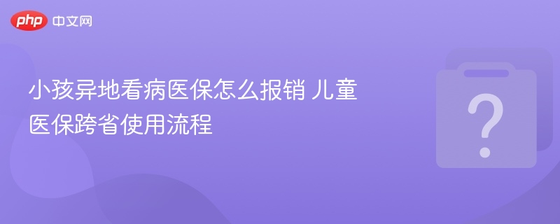 小孩异地看病医保怎么报销 儿童医保跨省使用流程