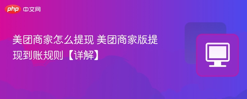 美团商家怎么提现 美团商家版提现到账规则【详解】