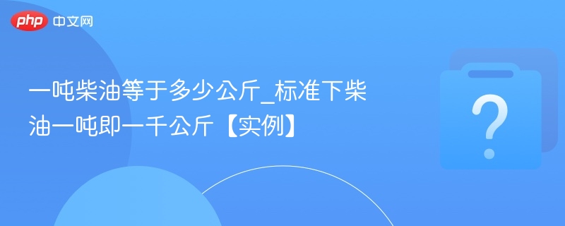 一吨柴油等于多少公斤_标准下柴油一吨即一千公斤【实例】