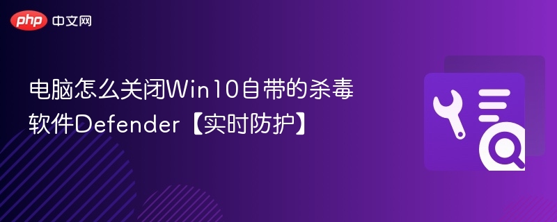 电脑怎么关闭Win10自带的杀毒软件Defender【实时防护】