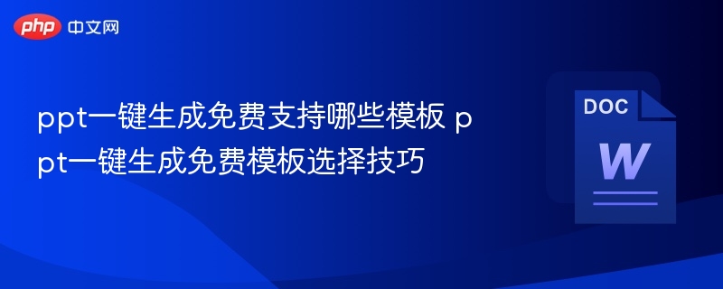 ppt一键生成免费支持哪些模板 ppt一键生成免费模板选择技巧
