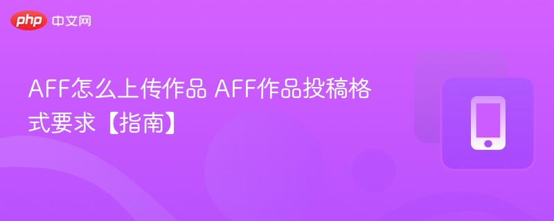 AFF怎么上传作品 AFF作品投稿格式要求【指南】