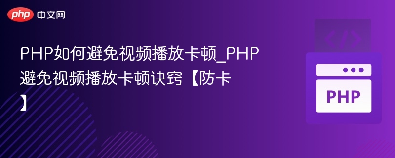 PHP如何避免视频播放卡顿_PHP避免视频播放卡顿诀窍【防卡】