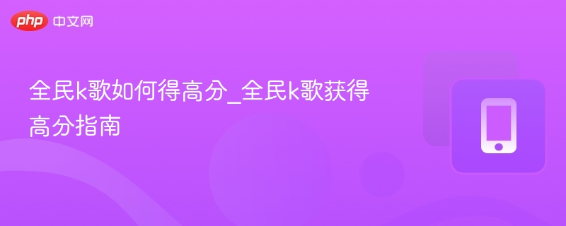 全民k歌如何得高分_全民k歌获得高分指南